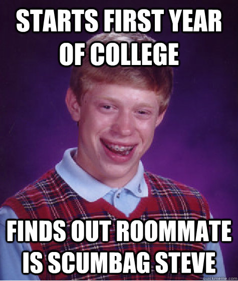 Starts first year of college finds out Roommate is scumbag steve  Bad Luck Brian