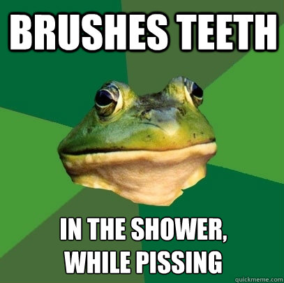 Brushes teeth in the shower,
while pissing  Foul Bachelor Frog