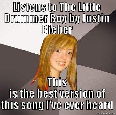 LISTENS TO THE LITTLE DRUMMER BOY BY JUSTIN BIEBER THIS IS THE BEST VERSION OF THIS SONG I'VE EVER HEARD Musically Oblivious 8th Grader