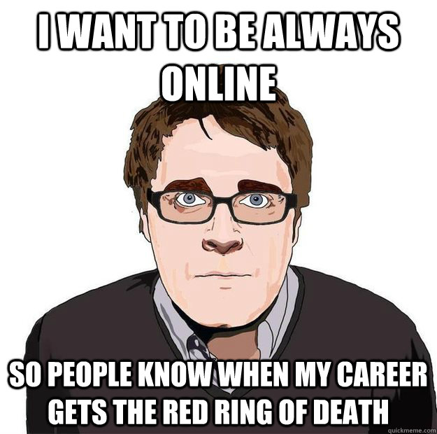 I want to be always online So people know when my career gets the Red Ring of Death  Always Online Adam Orth