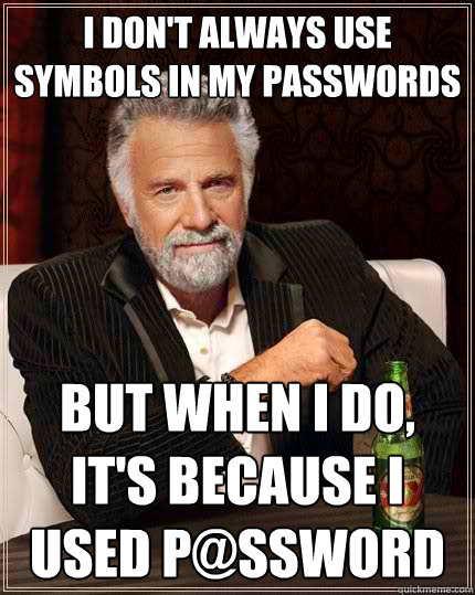 I don't always use symbols in my passwords But when I do, it's because I used p@ssword - I don't always use symbols in my passwords But when I do, it's because I used p@ssword  The Most Interesting Man In The World