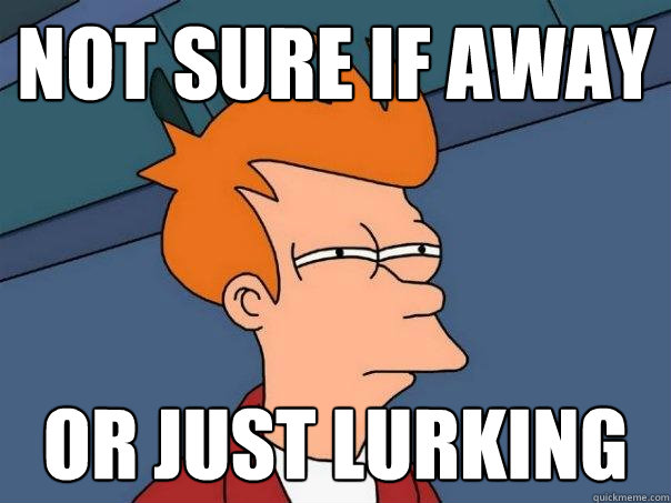 not sure if away or just lurking  Futurama Fry