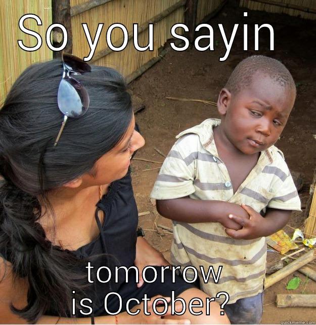 SO YOU SAYIN  TOMORROW IS OCTOBER?  Skeptical Third World Kid