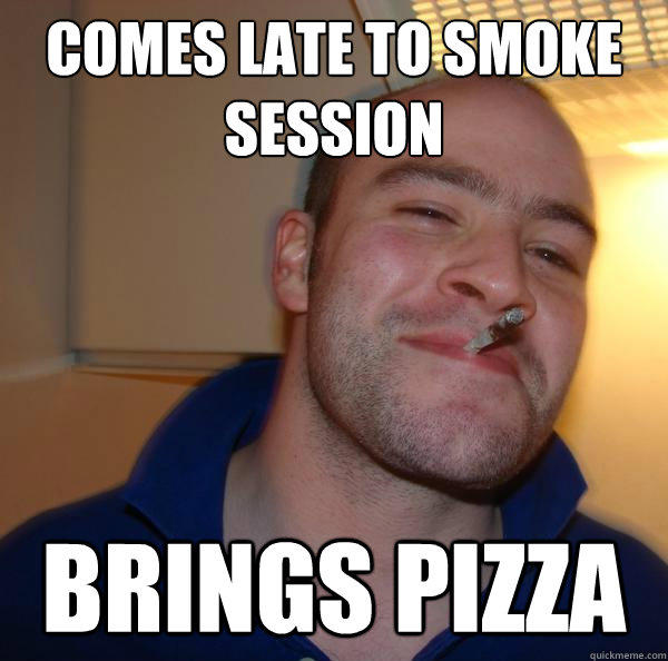 comes late to smoke session brings pizza  