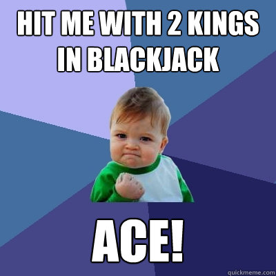 hit me with 2 kings in blackjack Ace!  Success Kid