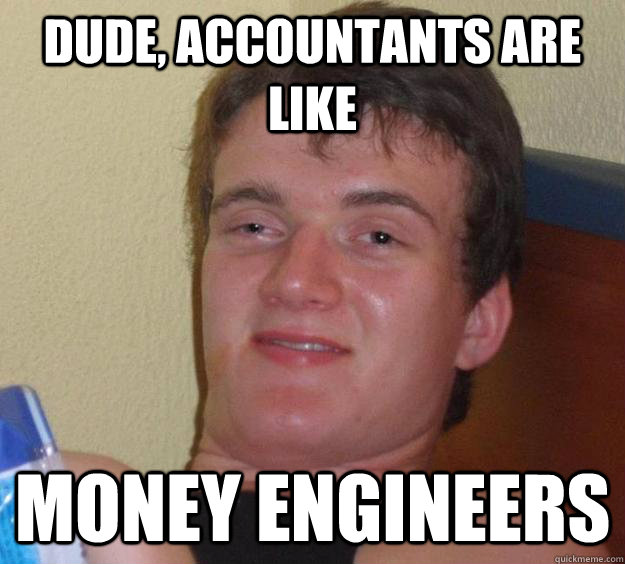 Dude, Accountants are like Money Engineers   10 Guy