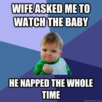 Wife asked me to watch the baby He napped the whole time  