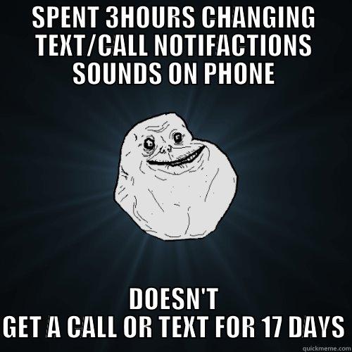 SPENT 3HOURS CHANGING TEXT/CALL NOTIFACTIONS SOUNDS ON PHONE DOESN'T GET A CALL OR TEXT FOR 17 DAYS Forever Alone