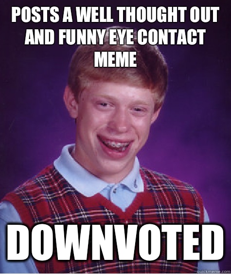 Posts a well thought out and funny eye contact meme Downvoted  Bad Luck Brian