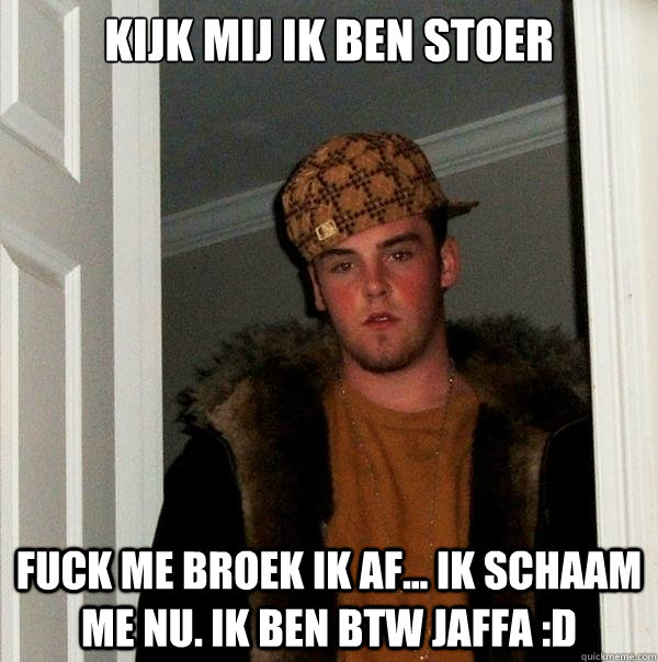 Kijk mij ik ben stoer Fuck me broek ik af... Ik schaam me nu. Ik ben btw Jaffa :D  Scumbag Steve