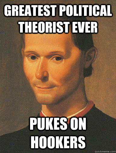 Greatest political theorist ever pukes on hookers  Crazy Machiavelli