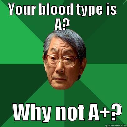 YOUR BLOOD TYPE IS A?     WHY NOT A+? High Expectations Asian Father