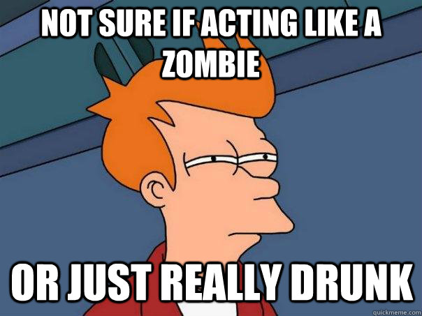 Not sure if acting like a zombie or just really drunk  Futurama Fry