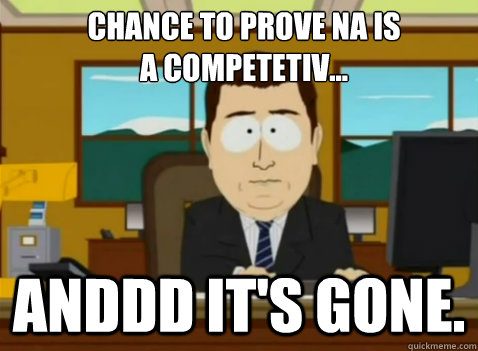 Chance to prove NA is
a competetiv... anddd it's gone. - Chance to prove NA is
a competetiv... anddd it's gone.  South Park Banker