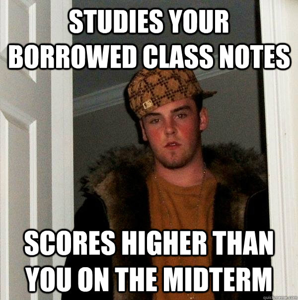 studies your borrowed class notes scores higher than you on the midterm  Scumbag Steve