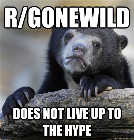 r/gonewild does not live up to the hype  Confession Bear