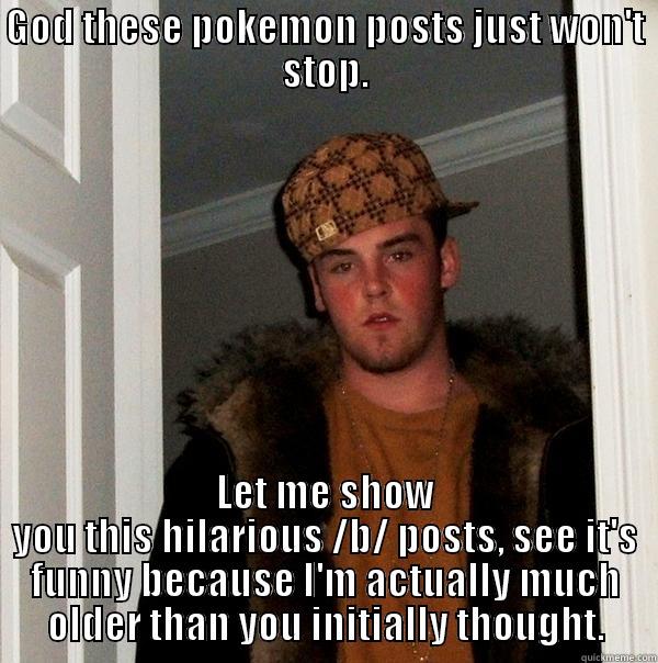 GOD THESE POKEMON POSTS JUST WON'T STOP. LET ME SHOW YOU THIS HILARIOUS /B/ POSTS, SEE IT'S FUNNY BECAUSE I'M ACTUALLY MUCH OLDER THAN YOU INITIALLY THOUGHT. Scumbag Steve