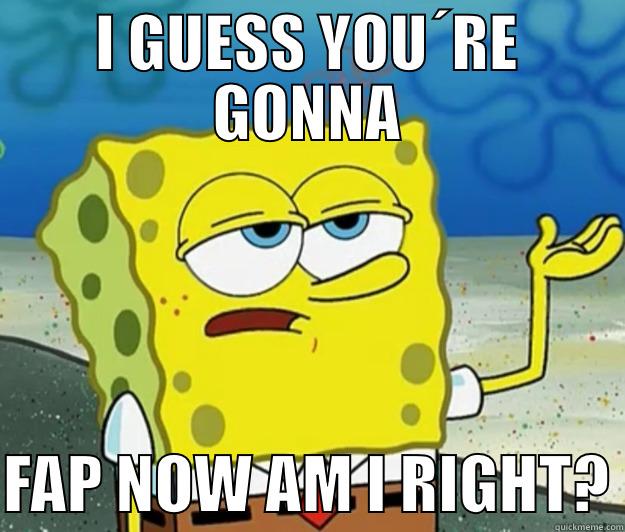 I GUESS YOU´RE GONNA  FAP NOW AM I RIGHT? Tough Spongebob