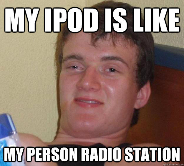 My iPod is like my person radio station  10 Guy