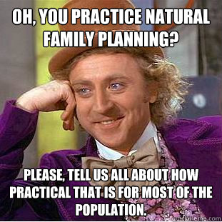 Oh, you practice natural family planning? Please, tell us all about how practical that is for most of the population.  Condescending Wonka