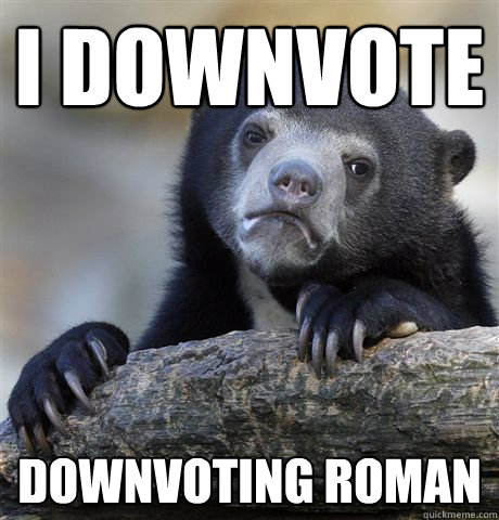 i downvote downvoting roman  Confession Bear