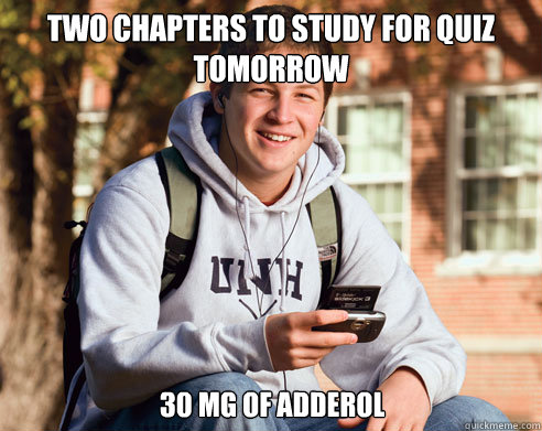 two chapters to study for quiz tomorrow 30 mg of adderol  College Freshman