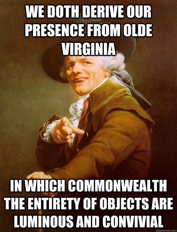 We doth derive our presence from Olde Virginia in which commonwealth the entirety of objects are luminous and convivial  Joseph Ducreux