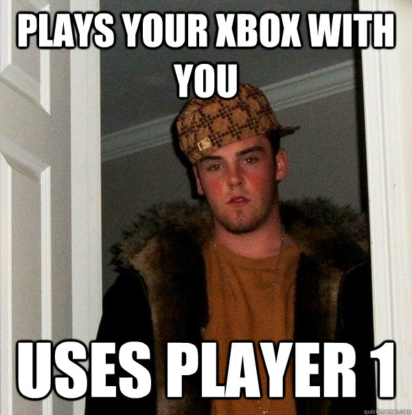 plays your xbox with you uses player 1 - plays your xbox with you uses player 1  Scumbag Steve