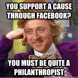 You support a cause through Facebook? You must be quite a philanthropist  Condescending Wonka