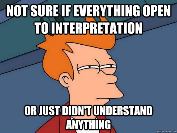 Not sure if everything open to interpretation Or just didn't understand anything  Futurama Fry