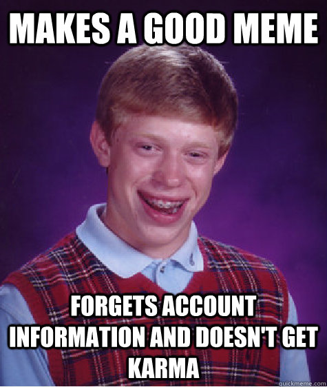 Makes a good meme forgets account information and doesn't get karma - Makes a good meme forgets account information and doesn't get karma  Bad Luck Brian