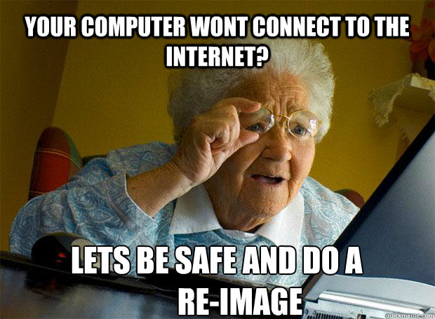 YOUR COMPUTER WONT CONNECT TO THE INTERNET? LETS BE SAFE AND DO A 
        RE-IMAGE    Grandma finds the Internet