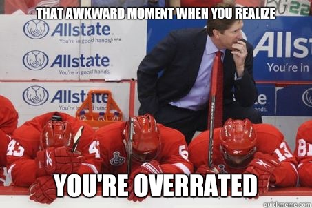 That awkward moment when you realize  You're overrated   