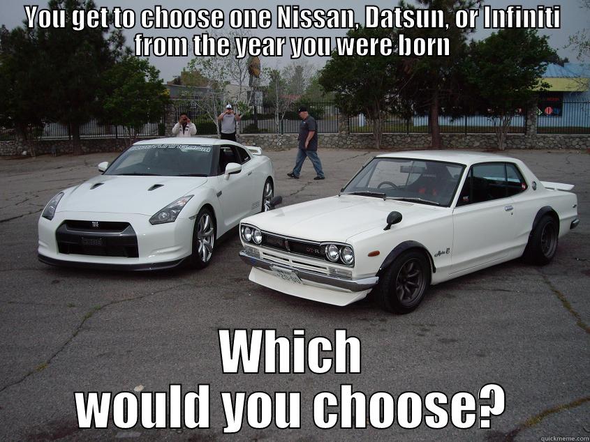 YOU GET TO CHOOSE ONE NISSAN, DATSUN, OR INFINITI FROM THE YEAR YOU WERE BORN WHICH WOULD YOU CHOOSE? Misc