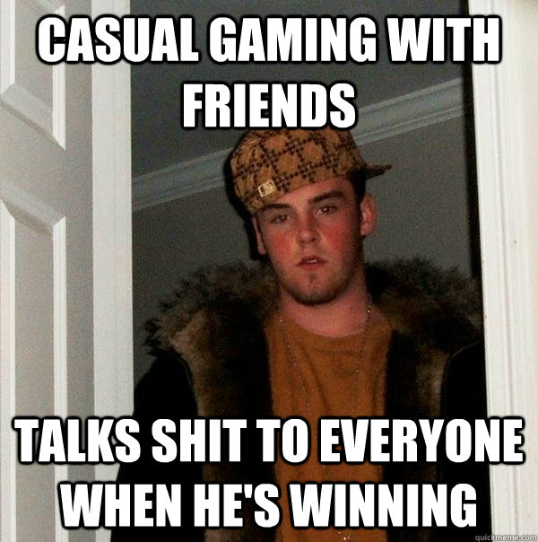 casual gaming with friends talks shit to everyone when he's winning  Scumbag Steve