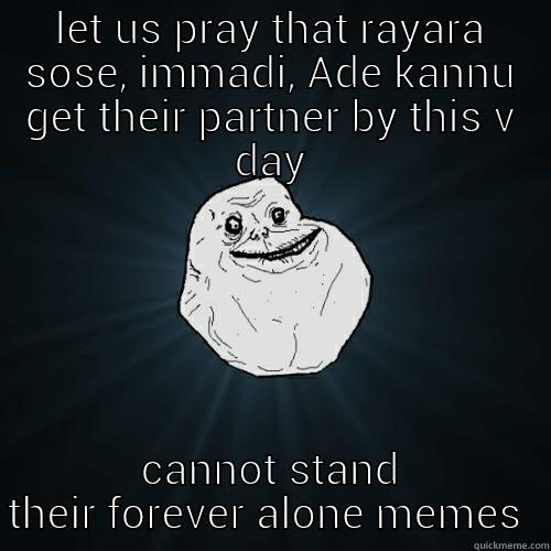 LET US PRAY THAT RAYARA SOSE, IMMADI, ADE KANNU GET THEIR PARTNER BY THIS V DAY CANNOT STAND THEIR FOREVER ALONE MEMES  Forever Alone