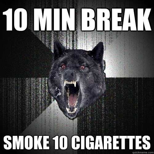 10 min break smoke 10 cigarettes  Insanity Wolf