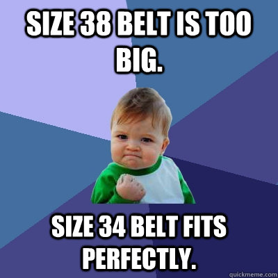 Size 38 belt is too big. Size 34 belt fits perfectly.  Success Kid