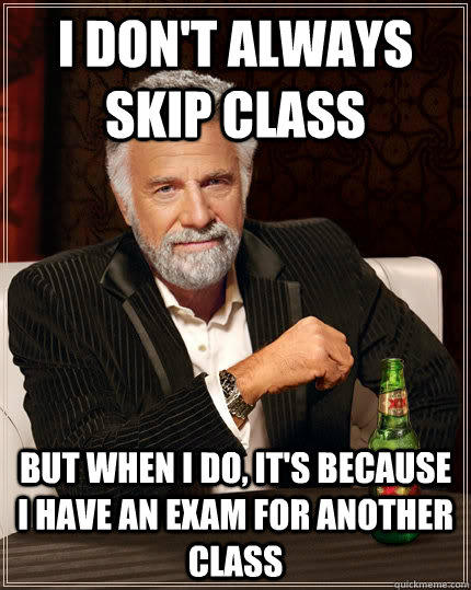 i don't always skip class But when I do, it's because i have an exam for another class - i don't always skip class But when I do, it's because i have an exam for another class  Dos Equis man