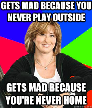 gets mad because you never play outside gets mad because you're never home  Sheltering Suburban Mom