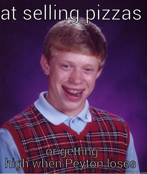 AT SELLING PIZZAS  OR GETTING HIGH WHEN PEYTON LOSES  Bad Luck Brian