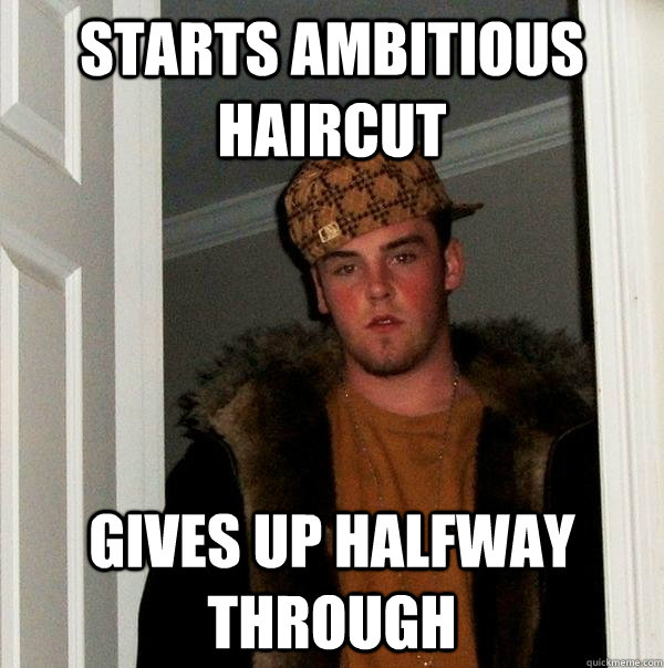 Starts ambitious haircut Gives up halfway through  Scumbag Steve