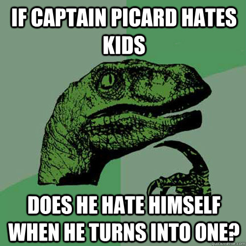 If Captain Picard hates kids does he hate himself when he turns into one?  Philosoraptor