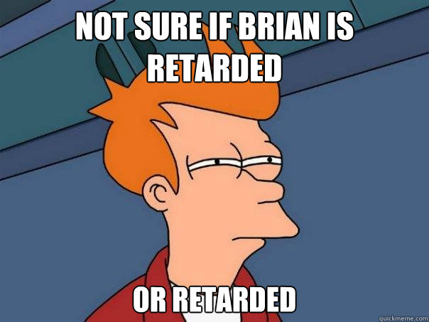 Not sure if brian is retarded or retarded  Futurama Fry