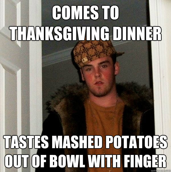 Comes to Thanksgiving dinner tastes mashed potatoes out of bowl with finger  Scumbag Steve