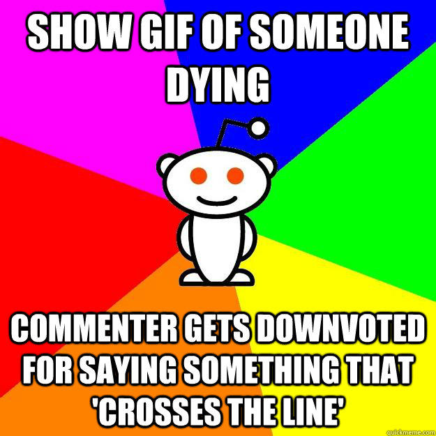 show gif of someone dying commenter gets downvoted for saying something that 'crosses the line'  Reddit Alien