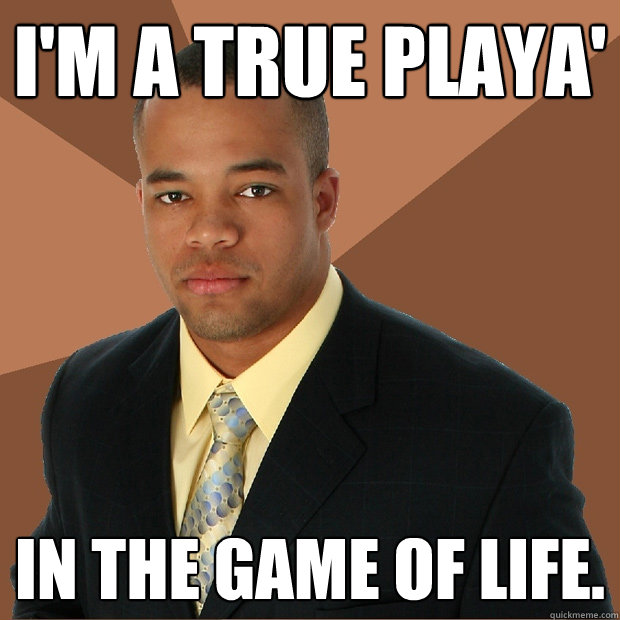 I'm a true playa' in the game of life.  Successful Black Man