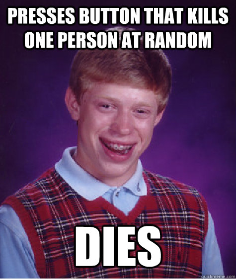 presses button that kills one person at random dies  Bad Luck Brian