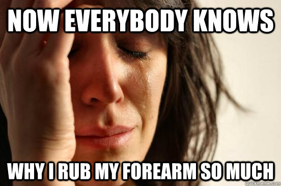 now everybody knows why i rub my forearm so much  First World Problems