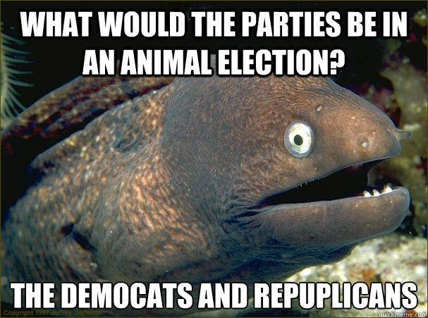 What would the parties be in an animal election? the democats and repuplicans  Bad Joke Eel